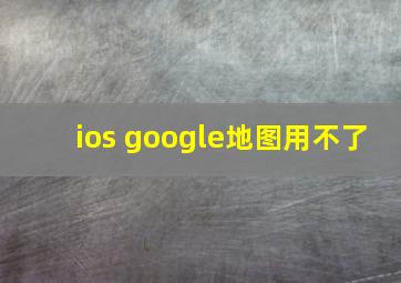 ios google地图用不了